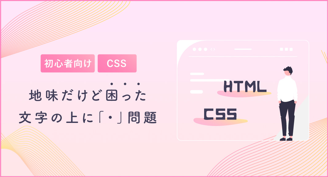 [初心者向け][CSS]地味だけど困った文字の上に「・」問題