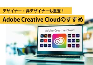 デザイナー・非デザイナーも重宝！Adobe Creative Cloudのすすめ